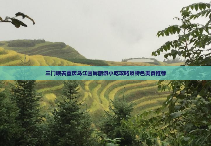 三门峡去重庆乌江画廊旅游小吃攻略及特色美食推荐