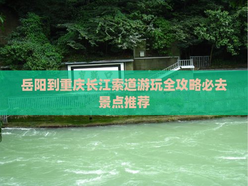 岳阳到重庆长江索道游玩全攻略必去景点推荐