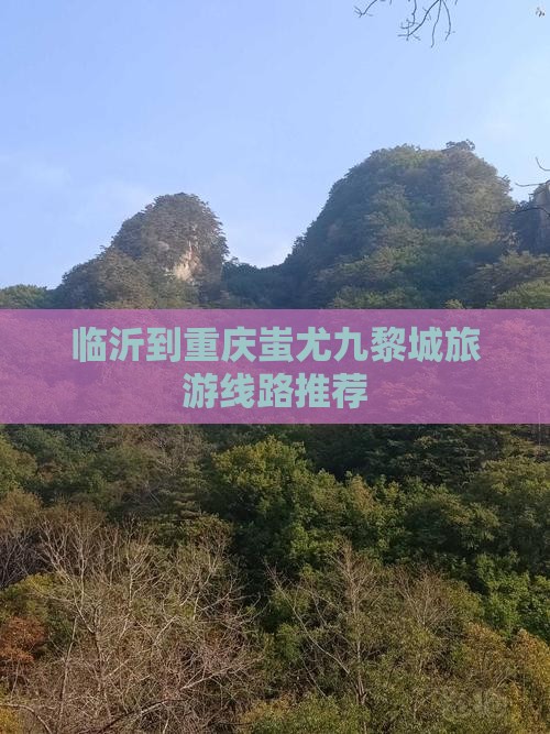 临沂到重庆蚩尤九黎城旅游线路推荐