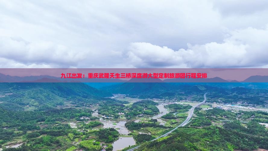 九江出发：重庆武隆天生三桥深度游大型定制旅游团行程安排