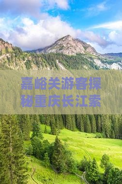 嘉峪关游客探秘重庆长江索道畅游美食之旅