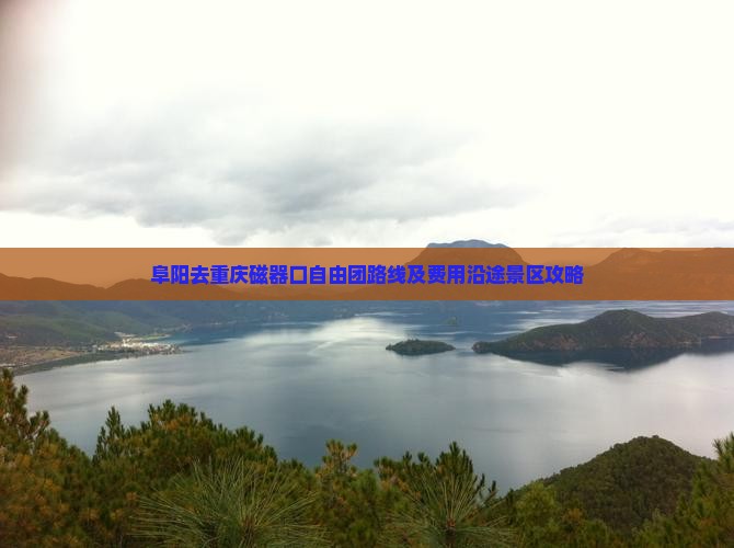 阜阳去重庆磁器口自由团路线及费用沿途景区攻略