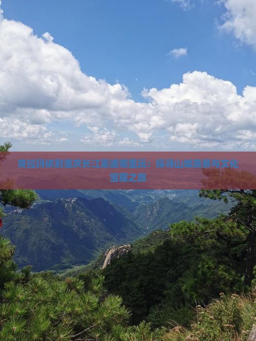 克拉玛依到重庆长江索道哪里玩：探寻山城美景与文化宝藏之旅
