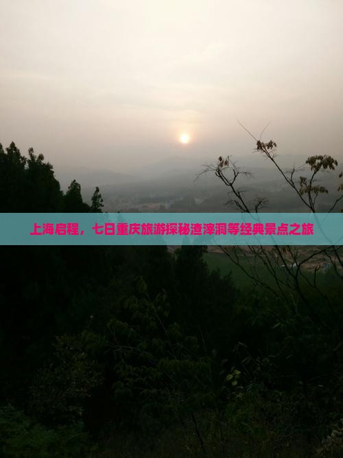 上海启程，七日重庆旅游探秘渣滓洞等经典景点之旅