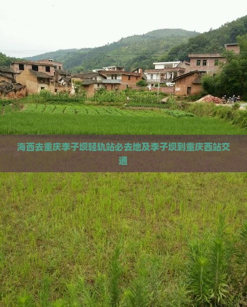 海西去重庆李子坝轻轨站必去地及李子坝到重庆西站交通
