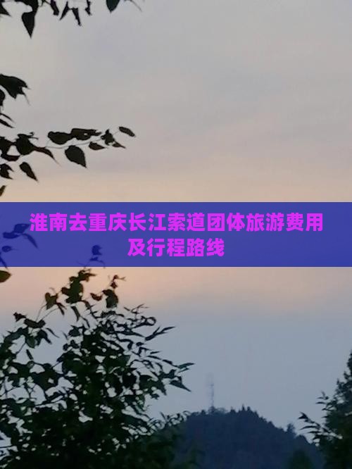 淮南去重庆长江索道团体旅游费用及行程路线