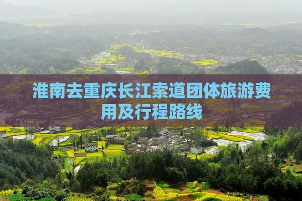 淮南去重庆长江索道团体旅游费用及行程路线
