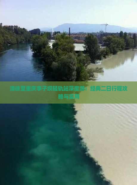 清徐至重庆李子坝轻轨站深度游：经典二日行程攻略与实用