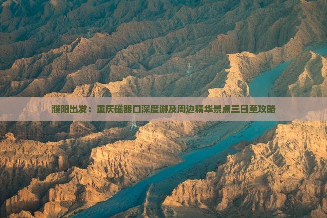 濮阳出发：重庆磁器口深度游及周边精华景点三日至攻略