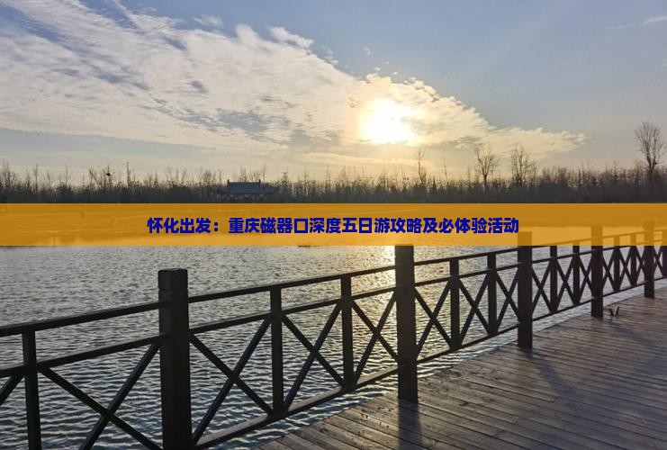 怀化出发：重庆磁器口深度五日游攻略及必体验活动