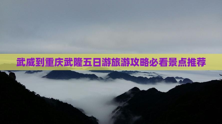 武威到重庆武隆五日游旅游攻略必看景点推荐