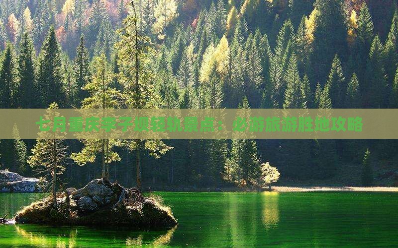 七月重庆李子坝轻轨景点：必游旅游胜地攻略