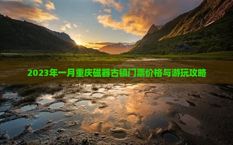 2023年一月重庆磁器古镇门票价格与游玩攻略