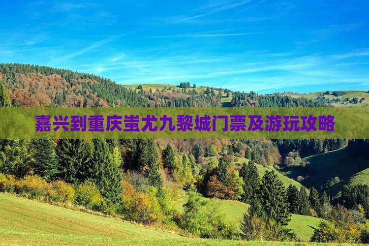 嘉兴到重庆蚩尤九黎城门票及游玩攻略