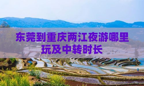 东莞到重庆两江夜游哪里玩及中转时长