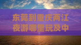 东莞到重庆两江夜游哪里玩及中转时长