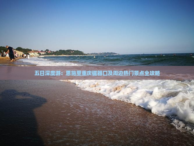 五日深度游：恩施至重庆磁器口及周边热门景点全攻略