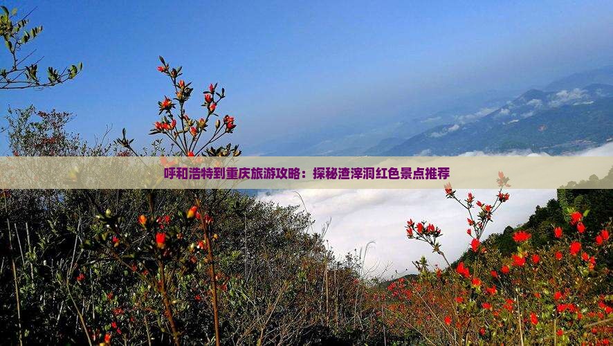 呼和浩特去重庆渣滓洞旅游