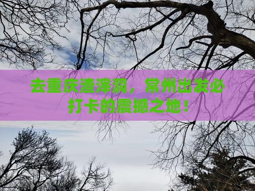 常州去重庆渣滓洞必去地