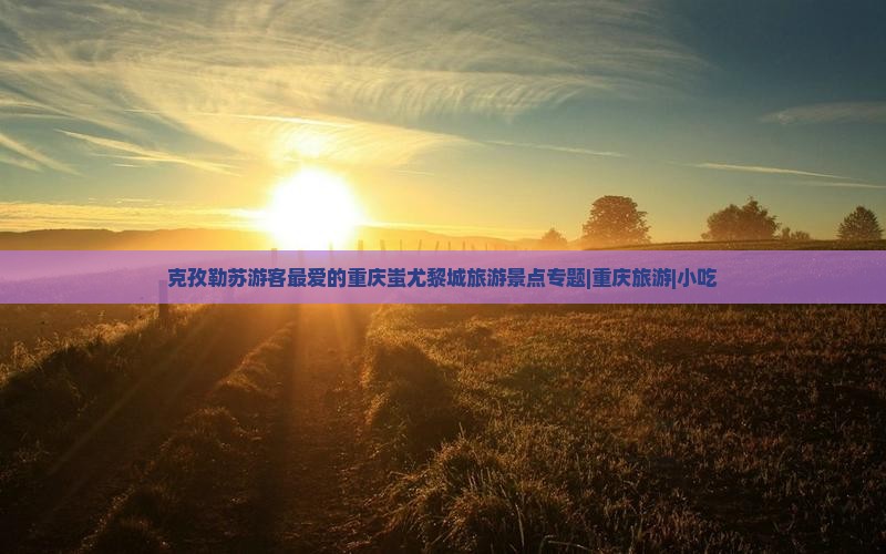 克孜勒苏去重庆蚩尤九黎城旅游小吃