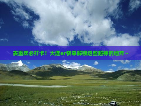 大连去重庆必去地