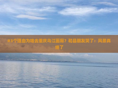 和县去重庆乌江画廊旅游