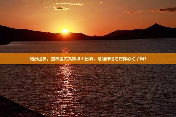 临汾去重庆蚩尤九黎城七日游