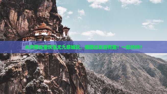 庆阳到重庆蚩尤九黎城团体旅游