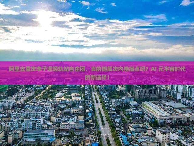 阿里去重庆李子坝轻轨站自由团