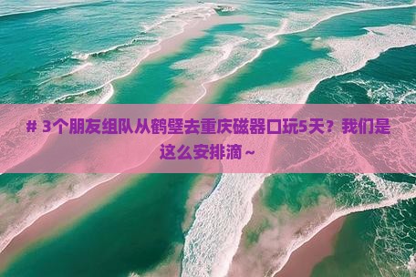 鹤壁到重庆磁器口五日游