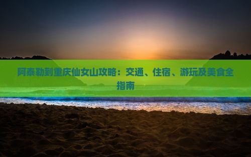 阿泰勒到重庆仙女山攻略 阿泰勒到重庆仙女山攻略