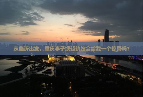 临沂去重庆李子坝轻轨站个人游