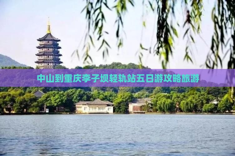中山到重庆李子坝轻轨站五日游