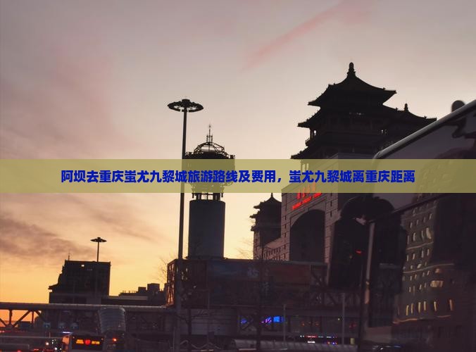 阿坝去重庆蚩尤九黎城旅游