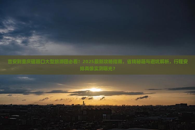 吉安到重庆磁器口大型旅游团