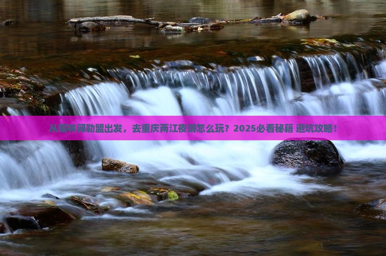 锡林郭勒盟去重庆两江夜游自由行