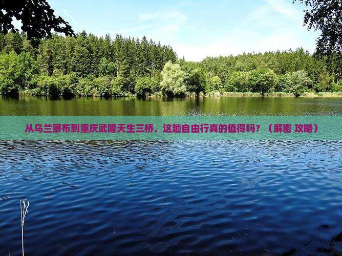 乌兰察布去重庆武隆天生三桥自由行