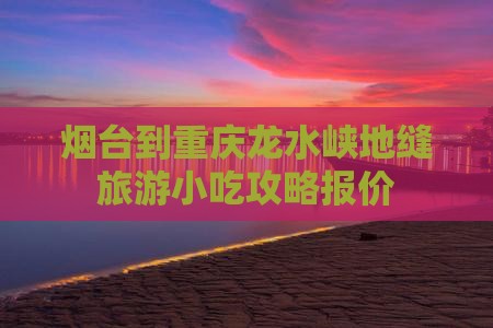 烟台到重庆龙水峡地缝旅游小吃