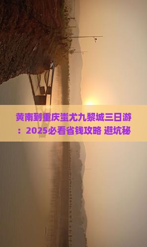 黄南到重庆蚩尤九黎城三日游