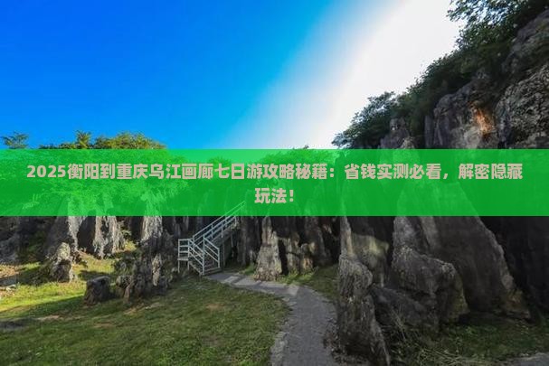 衡阳到重庆乌江画廊七日游