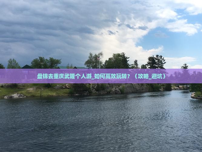 盘锦去重庆武隆个人游