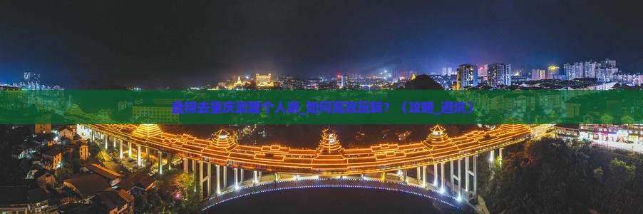 盘锦去重庆武隆个人游