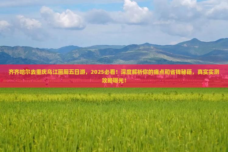 齐齐哈尔去重庆乌江画廊五日游