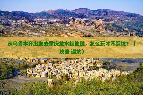乌鲁木齐去重庆龙水峡地缝哪里玩