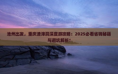 池州去重庆渣滓洞旅行社