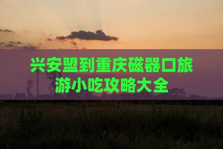 兴安盟到重庆磁器口旅游小吃