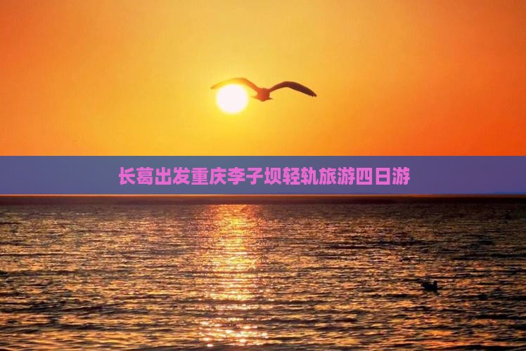 长葛去重庆李子坝轻轨站四日游