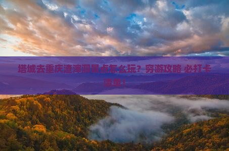 塔城去重庆渣滓洞景点