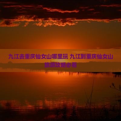 九江去重庆仙女山哪里玩