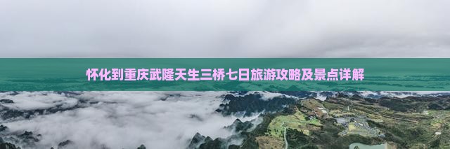 怀化到重庆武隆天生三桥七日游